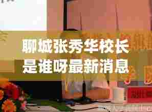 聊城张秀华校长是谁呀最新消息:聊城李秀芳