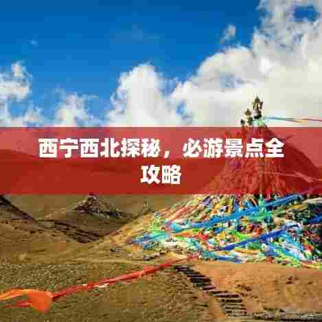 西宁西北探秘，必游景点全攻略
