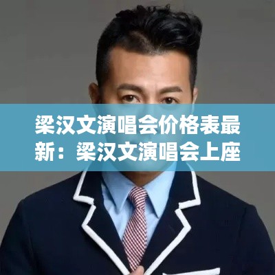 梁汉文演唱会价格表最新：梁汉文演唱会上座率 