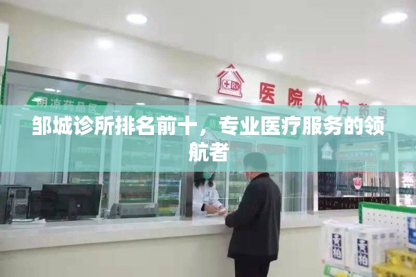邹城诊所排名前十,专业医疗服务的领航者