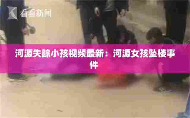 河源失踪小孩视频最新:河源女孩坠楼事件