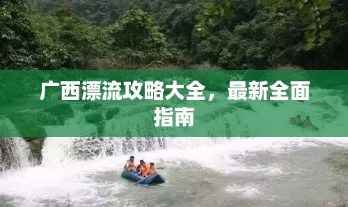 广西漂流攻略大全,最新全面指南