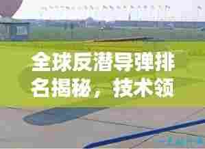 全球反潜导弹排名揭秘,技术领先国家榜单