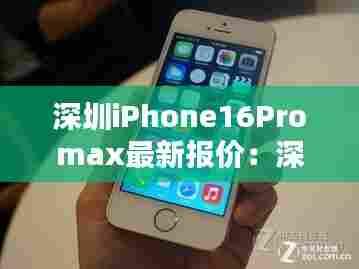 深圳iPhone16Promax最新报价:深圳官网苹果12报价