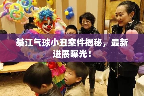 綦江气球小丑案件揭秘，最新进展曝光！
