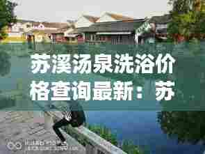 苏溪汤泉洗浴价格查询最新：苏溪镇景点 