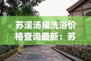 苏溪汤泉洗浴价格查询最新:苏溪镇景点