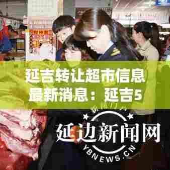 延吉转让超市信息最新消息：延吉58同城最新出兑 
