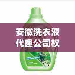 安徽洗衣液代理公司权威排行榜揭晓！