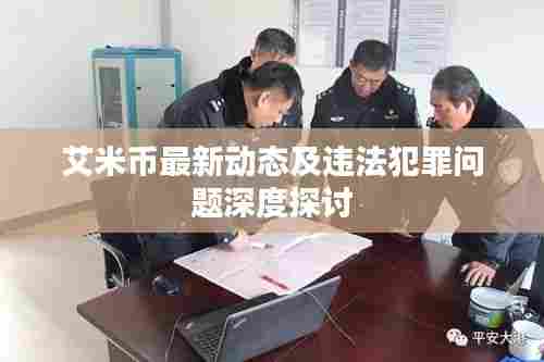 艾米币最新动态及违法犯罪问题深度探讨