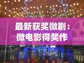 最新获奖微剧:微电影得奖作品