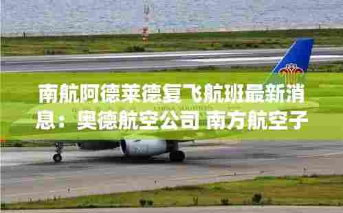 南航阿德莱德复飞航班最新消息:奥德航空公司 南方航空子公司