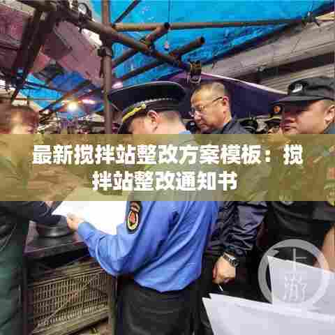 最新搅拌站整改方案模板:搅拌站整改通知书