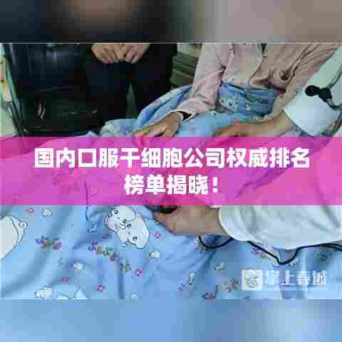 国内口服干细胞公司权威排名榜单揭晓！