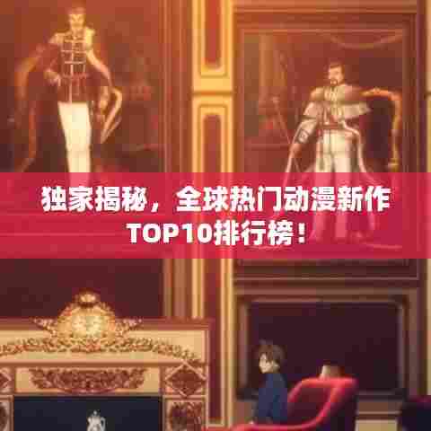 独家揭秘,全球热门动漫新作TOP10排行榜!