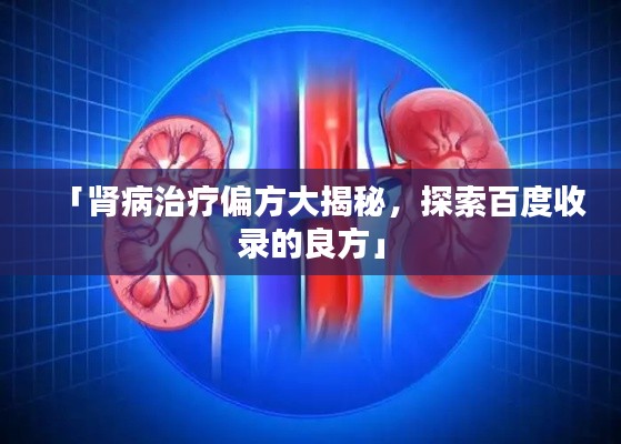 「肾病治疗偏方大揭秘,探索百度收录的良方」