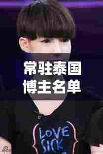 常驻泰国博主名单大全最新:泰国有名的主播