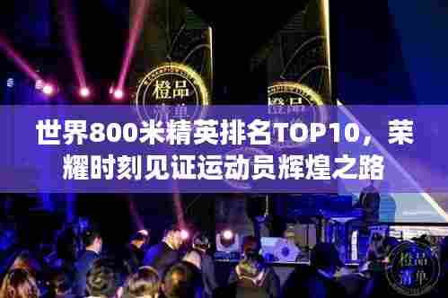 世界800米精英排名TOP10,荣耀时刻见证运动员辉煌之路