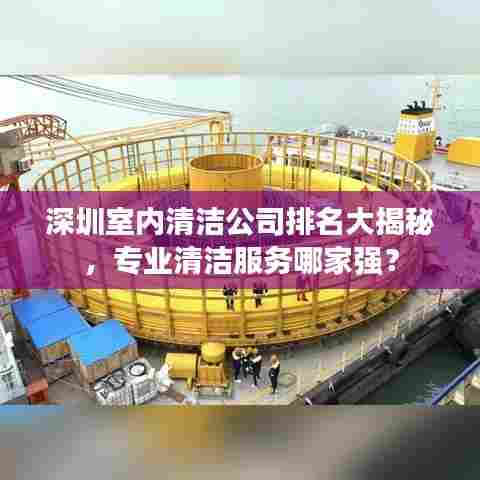 深圳室内清洁公司排名大揭秘,专业清洁服务哪家强?