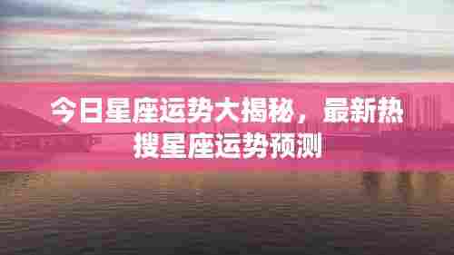 今日星座运势大揭秘,最新热搜星座运势预测