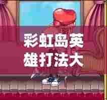 彩虹岛英雄打法大全最新:彩虹岛英雄是什么职业转的