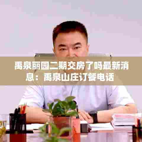 禹泉丽园二期交房了吗最新消息:禹泉山庄订餐电话