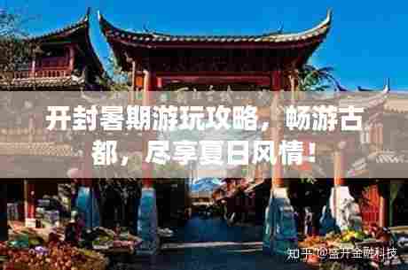 开封暑期游玩攻略，畅游古都，尽享夏日风情！