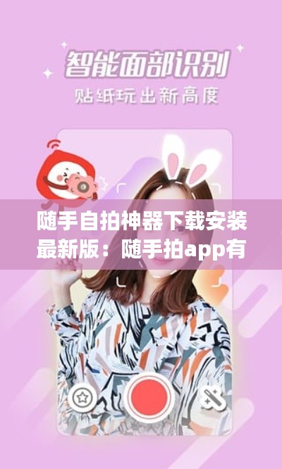 随手自拍神器下载安装最新版：随手拍app有什么作用 