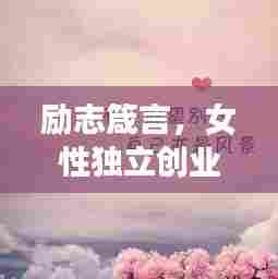 励志箴言,女性独立创业,勇敢追梦的力量宣言!