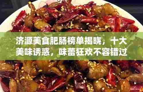 济源美食肥肠榜单揭晓,十大美味诱惑,味蕾狂欢不容错过!