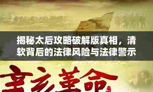 揭秘太后攻略破解版真相,清软背后的法律风险与法律警示