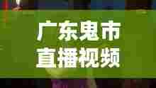 广东鬼市直播视频大全最新：广东鬼片 