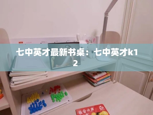 七中英才最新书桌：七中英才k12 