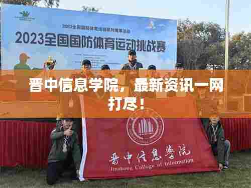 晋中信息学院,最新资讯一网打尽!