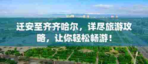 迁安至齐齐哈尔,详尽旅游攻略,让你轻松畅游!