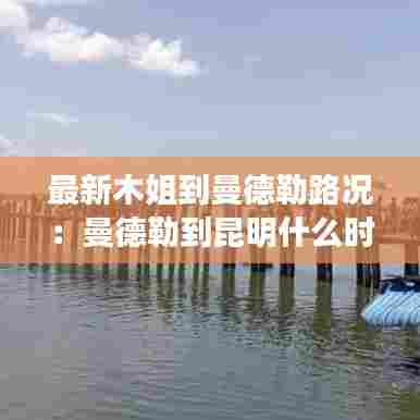 最新木姐到曼德勒路况:曼德勒到昆明什么时候有航班
