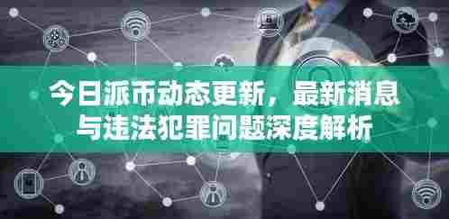 今日派币动态更新,最新消息与违法犯罪问题深度解析