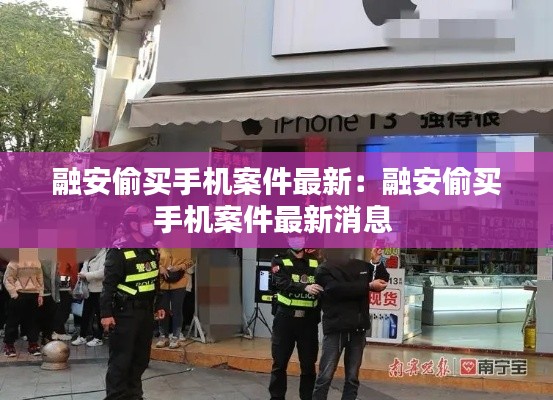 融安偷买手机案件最新：融安偷买手机案件最新消息 