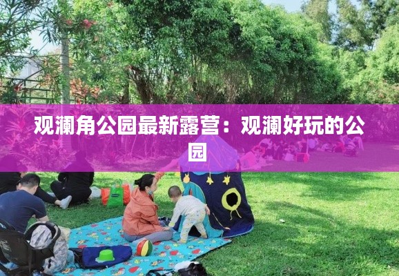 观澜角公园最新露营：观澜好玩的公园 