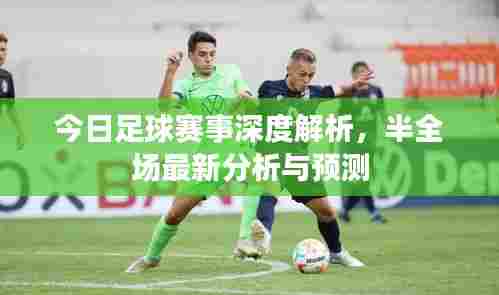 今日足球赛事深度解析,半全场最新分析与预测