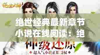 绝世经典最新章节小说在线阅读:绝世mv