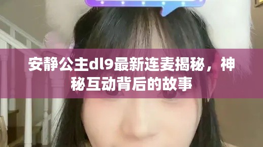安静公主dl9最新连麦揭秘,神秘互动背后的故事