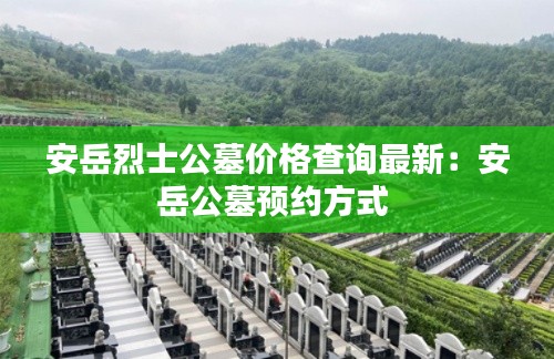安岳烈士公墓价格查询最新:安岳公墓预约方式