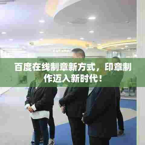 百度在线制章新方式,印章制作迈入新时代!