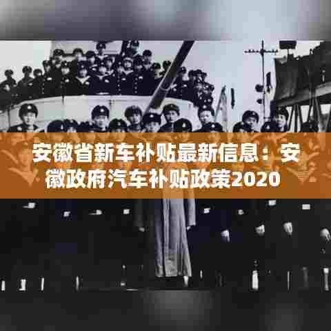 安徽省新车补贴最新信息:安徽政府汽车补贴政策2020