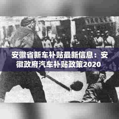 安徽省新车补贴最新信息:安徽政府汽车补贴政策2020