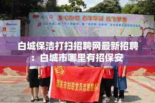 白城保洁打扫招聘网最新招聘:白城市哪里有招保安