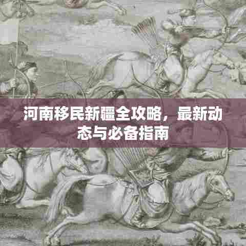 河南移民新疆全攻略,最新动态与必备指南