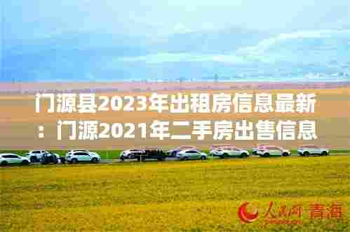 门源县2023年出租房信息最新:门源2021年二手房出售信息