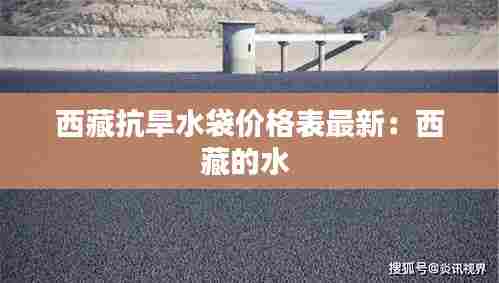 西藏抗旱水袋价格表最新：西藏的水 
